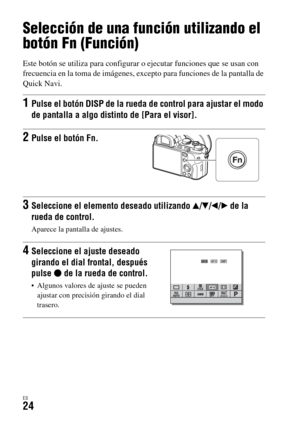 Page 222ES24
Selección de una función utilizando el 
botón Fn (Función)
Este botón se utiliza para configurar o ejecutar funciones que se usan con 
frecuencia en la toma de imágenes, excepto para funciones de la pantalla de 
Quick Navi.
1Pulse el botón DISP de la rueda de control para ajustar el modo 
de pantalla a algo distinto de [Para el visor].
2Pulse el botón Fn.
3Seleccione el elemento deseado utilizando v/V/b/B de la 
rueda de control.
Aparece la pantalla de ajustes.
4Seleccione el ajuste deseado 
girando...