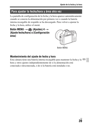 Page 237Ajuste de la fecha y la hora
ES39
ES
La pantalla de configuración de la fecha y la hora aparece automáticamente 
cuando se conecta la alimentación por primera vez o cuando la batería 
interna recargable de respaldo se ha descargado. Para volver a ajustar la 
fecha y la hora, utilice el menú.
Mantenimiento del ajuste de fecha y horaEsta cámara tiene una batería interna recargable para mantener la fecha y la 
hora y otros ajustes independientemente de si la alimentación está 
conectada o desconectada, o de...