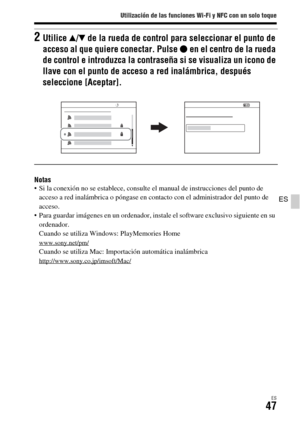 Page 245Utilización de las funciones Wi-Fi y NFC con un solo toque
ES47
ES
Notas Si la conexión no se establece, consulte el manual de instrucciones del punto de 
acceso a red inalámbrica o póngase en contacto con el administrador del punto de 
acceso.
 Para guardar imágenes en un ordenador, instale el software exclusivo siguiente en su 
ordenador.
Cuando se utiliza Windows: PlayMemories Home
www.sony.net/pm/Cuando se utiliza Mac: Importación automática inalámbricahttp://www.sony.co.jp/imsoft/Mac/
2Utilice v/V...