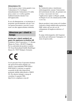 Page 269IT3
Alimentatore CA
Usare la presa a muro vicina quando si usa 
l’alimentatore CA. Scollegare 
immediatamente l’alimentatore CA dalla 
presa a muro se si verifica qualche 
malfunzionamento durante l’uso 
dell’apparecchio.
Il cavo di alimentazione, se in dotazione, è 
progettato specificatamente solo per l’uso 
con questa fotocamera e non deve essere 
usato con altre apparecchiature elettriche.
Avviso per i clienti residenti nei 
paesi che applicano le direttive UE
Produttore: Sony Corporation, 1-7-1...