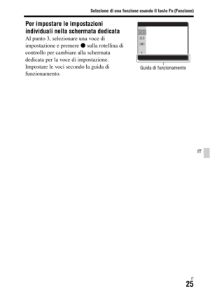 Page 291Selezione di una funzione usando il tasto Fn (Funzione)
IT25
IT
Per impostare le impostazioni 
individuali nella schermata dedicata
Al punto 3, selezionare una voce di 
impostazione e premere z sulla rotellina di 
controllo per cambiare alla schermata 
dedicata per la voce di impostazione. 
Impostare le voci secondo la guida di 
funzionamento.
Guida di funzionamento 
