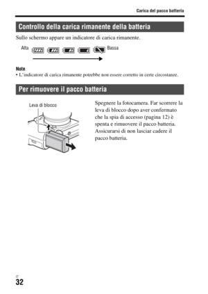 Page 298Carica del pacco batteria
IT32
Sullo schermo appare un indicatore di carica rimanente.
Note L’indicatore di carica rimanente potrebbe non essere corretto in certe circostanze.
Controllo della carica rimanente della batteria
Per rimuovere il pacco batteria
Alta Bassa
Spegnere la fotocamera. Far scorrere la 
leva di blocco dopo aver confermato 
che la spia di accesso (pagina 12) è 
spenta e rimuovere il pacco batteria.
Assicurarsi di non lasciar cadere il 
pacco batteria.Leva di blocco 