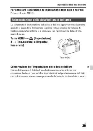 Page 305Impostazione della data e dell’ora
IT39
IT
Per annullare l’operazione di impostazione della data e dell’oraPremere il tasto MENU.
La schermata di impostazione della data e dell’ora appare automaticamente 
quando si accende la fotocamera la prima volta o quando la batteria di 
backup ricaricabile interna si è scaricata. Per ripristinare la data e l’ora, 
usare il menu.
Conservazione dell’impostazione della data e dell’oraQuesta fotocamera è dotata di una batteria ricaricabile interna per 
conservare la...