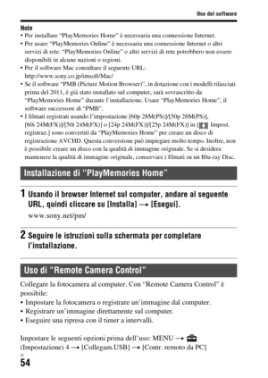 Page 320Uso del software
IT54
Note Per installare “PlayMemories Home” è necessaria una connessione Internet.
 Per usare “PlayMemories Online” è necessaria una connessione Internet o altri 
servizi di rete. “PlayMemories Online” o altri servizi di rete potrebbero non essere 
disponibili in alcune nazioni o regioni.
 Per il software Mac consultare il seguente URL: 
http://www.sony.co.jp/imsoft/Mac/
 Se il software “PMB (Picture Motion Browser)”, in dotazione con i modelli rilasciati 
prima del 2011, è già stato...