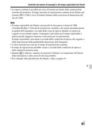 Page 327Controllo del numero di immagini e del tempo registrabile dei filmati
IT61
IT
 La ripresa continua è possibile per circa 29 minuti (un limite delle caratteristiche 
tecniche del prodotto). Il tempo massimo di registrazione continua di un filmato nel 
formato MP4 (12M) è circa 20 minuti (limitato dalla restrizione di dimensione del 
file di 2 GB).
Note Il tempo registrabile dei filmati varia perché la fotocamera è dotata di VBR 
(Variable Bit Rate = Velocità di trasmissione variabile), che regola...