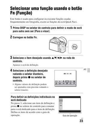 Page 357PT23
PT
Selecionar uma função usando o botão 
Fn (Função)
Este botão é usado para configurar ou executar funções usadas 
frequentemente em fotografia, exceto as funções do ecrã Quick Navi.
1Prima DISP no seletor de controlo para definir o modo de ecrã 
para outro sem ser [Para o visor].
2Carregue no botão Fn.
3Selecione o item desejado usando v/V/b/B na roda de 
controlo.
Aparece o ecrã de definição.
4Selecione a definição desejada 
rodando o seletor dianteiro, 
depois prima z no seletor de 
controlo....