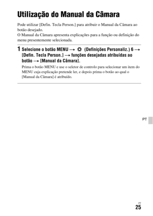 Page 359PT25
PT
Utilização do Manual da Câmara
Pode utilizar [Defin. Tecla Person.] para atribuir o Manual da Câmara ao 
botão desejado.
O Manual da Câmara apresenta explicações para a função ou definição do 
menu presentemente selecionada.
1Selecione o botão MENU t   (Definições Personaliz.) 6 t 
[Defin. Tecla Person.] t funções desejadas atribuídas ao 
botão t [Manual da Câmara].
Prima o botão MENU e use o seletor de controlo para selecionar um item do 
MENU cuja explicação pretende ler, e depois prima o botão...