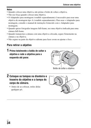 Page 368Colocar uma objetiva
PT34
Notas Quando colocar uma objetiva, não prima o botão de soltar a objetiva.
 Não use força quando colocar uma objetiva.
 O Adaptador para montagem (vendido separadamente) é necessário para usar uma 
objetiva de montagem tipo A (vendido separadamente). Para usar o Adaptador para 
montagem, consulte o manual de instruções fornecido com o Adaptador para 
montagem.
 Quando quiser fotografar imagens full-frame, use uma objetiva indicada para uma 
câmara full-frame.
 Quando transportar...