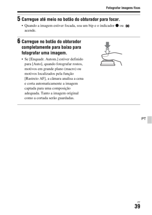 Page 373Fotografar imagens fixas
PT39
PT
5Carregue até meio no botão do obturador para focar.
 Quando a imagem estiver focada, soa um bip e o indicador z ou   
acende.
6Carregue no botão do obturador 
completamente para baixo para 
fotografar uma imagem.
 Se [Enquadr. Autom.] estiver definido 
para [Auto], quando fotografar rostos, 
motivos em grande plano (macro) ou 
motivos localizados pela função 
[Rastreio AF], a câmara analisa a cena 
e corta automaticamente a imagem 
captada para uma composição 
adequada....
