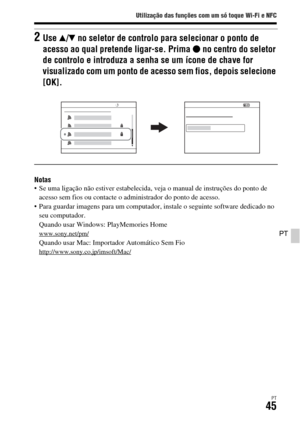 Page 379Utilização das funções com um só toque Wi-Fi e NFC
PT45
PT
Notas Se uma ligação não estiver estabelecida, veja o manual de instruções do ponto de 
acesso sem fios ou contacte o administrador do ponto de acesso.
 Para guardar imagens para um computador, instale o seguinte software dedicado no 
seu computador.
Quando usar Windows: PlayMemories Home
www.sony.net/pm/Quando usar Mac: Importador Automático Sem Fiohttp://www.sony.co.jp/imsoft/Mac/
2Use v/V no seletor de controlo para selecionar o ponto de...