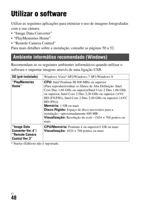 Page 382PT48
Visualizar imagens num computador
Utilizar o software
Utilize as seguintes aplicações para otimizar o uso de imagens fotografadas 
com a sua câmara.
 “Image Data Converter”
 “PlayMemories Home”
 “Remote Camera Control”
Para mais detalhes sobre a instalação, consulte as páginas 50 a 52.
Recomendam-se os seguintes ambientes informáticos quando utilizar o 
software e importar imagens através de uma ligação USB.
* Starter (Edition) não é suportado.
Ambiente informático recomendado (Windows)
SO...