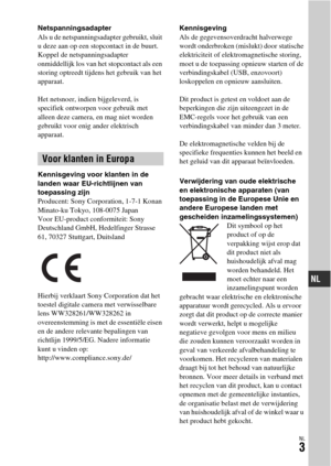 Page 401NL3
Netspanningsadapter
Als u de netspanningsadapter gebruikt, sluit 
u deze aan op een stopcontact in de buurt. 
Koppel de netspanningsadapter 
onmiddellijk los van het stopcontact als een 
storing optreedt tijdens het gebruik van het 
apparaat.
Het netsnoer, indien bijgeleverd, is 
specifiek ontworpen voor gebruik met 
alleen deze camera, en mag niet worden 
gebruikt voor enig ander elektrisch 
apparaat.
Kennisgeving voor klanten in de 
landen waar EU-richtlijnen van 
toepassing zijn
Producent: Sony...