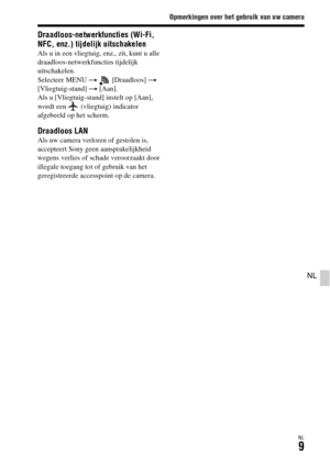 Page 407Opmerkingen over het gebruik van uw camera
NL9
NL
Draadloos-netwerkfuncties (Wi-Fi, 
NFC, enz.) tijdelijk uitschakelen
Als u in een vliegtuig, enz., zit, kunt u alle 
draadloos-netwerkfuncties tijdelijk 
uitschakelen.
Selecteer MENU t  [Draadloos] t 
[Vliegtuig-stand] t [Aan].
Als u [Vliegtuig-stand] instelt op [Aan], 
wordt een   (vliegtuig) indicator 
afgebeeld op het scherm.
Draadloos LANAls uw camera verloren of gestolen is, 
accepteert Sony geen aansprakelijkheid 
wegens verlies of schade...