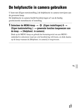 Page 425NL27
NL
De helpfunctie in camera gebruiken
U kunt met [Eigen toetsinstelling.] de helpfunctie in camera toewijzen aan 
de gewenste knop.
De helpfunctie in camera beeldt beschrijvingen af van de huidig 
geselecteerde menufunctie of instelling.
1Selecteer de MENU-knop t   (Eigen instellingen) 6 t 
[Eigen toetsinstelling.] t gewenste functies toegewezen aan 
de knop t [Helpfunct. in camera].
Druk op de MENU-knop en gebruik het besturingswiel om een MENU-
onderdeel te selecteren waarvan u de beschrijving...