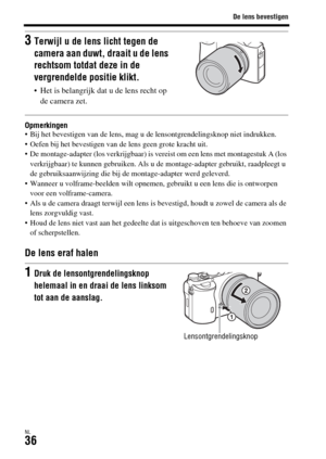 Page 434De lens bevestigen
NL36
Opmerkingen Bij het bevestigen van de lens, mag u de lensontgrendelingsknop niet indrukken.
 Oefen bij het bevestigen van de lens geen grote kracht uit.
 De montage-adapter (los verkrijgbaar) is vereist om een lens met montagestuk A (los 
verkrijgbaar) te kunnen gebruiken. Als u de montage-adapter gebruikt, raadpleegt u 
de gebruiksaanwijzing die bij de montage-adapter werd geleverd.
 Wanneer u volframe-beelden wilt opnemen, gebruikt u een lens die is ontworpen 
voor een...