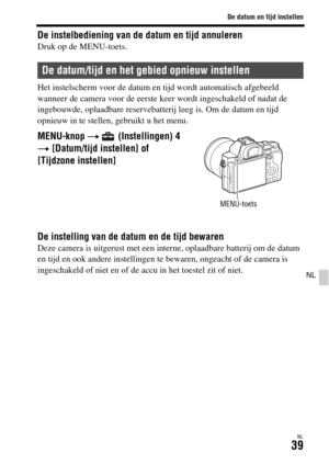 Page 437De datum en tijd instellen
NL39
NL
De instelbediening van de datum en tijd annulerenDruk op de MENU-toets.
Het instelscherm voor de datum en tijd wordt automatisch afgebeeld 
wanneer de camera voor de eerste keer wordt ingeschakeld of nadat de 
ingebouwde, oplaadbare reservebatterij leeg is. Om de datum en tijd 
opnieuw in te stellen, gebruikt u het menu.
De instelling van de datum en de tijd bewarenDeze camera is uitgerust met een interne, oplaadbare batterij om de datum 
en tijd en ook andere...