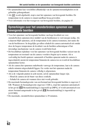 Page 460Het aantal beelden en de opnameduur van bewegende beelden controleren
NL62
 De opnameduur kan verschillen afhankelijk van de opnameomstandigheden en de 
gebruikte geheugenkaart.
 Als   wordt afgebeeld, stopt u met het opnemen van bewegende beelden. De 
temperatuur in de camera is onaanvaardbaar hoog geworden.
 Voor informatie over het weergeven van bewegende beelden, zie pagina 43.
 Voor het opnemen van bewegende beelden van hoge kwaliteit en voor 
ononderbroken opnemen door middel van de beeldsensor is...