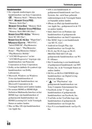 Page 466Technische gegevens
NL68
Handelsmerken De volgende markeringen zijn 
handelsmerken van Sony Corporation.
, Memory Stick, Memory Stick 
PRO, , 
Memory Stick Duo, 
 Memory Stick 
PRO Duo,   
Memory Stick PRO-HG Duo, 
 Memory 
Stick XC-HG Duo, 
 MagicGate, 
, BRAVIA, 
InfoLITHIUM, PlayMemories 
Camera Apps, PlayMemories 
Home, PlayMemories Online, 
PlayMemories Mobile
 AVCHD Progressive en het 
AVCHD Progressive-logotype zijn 
handelsmerken van Panasonic 
Corporation en Sony Corporation.
 Dolby en het...