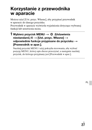 Page 493PL27
PL
Korzystanie z przewodnika 
w aparacie
Możesz użyć [Ust. przyc. Własne], aby przypisać przewodnik 
w aparacie do danego przycisku.
Przewodnik w aparacie wyświetla wyjaśnienia dotyczące wybranej 
funkcji lub ustawienia menu.
1Wybierz przycisk MENU t  (Ustawienia 
niestandard.) 6 t [Ust. przyc. Własne] t 
odpowiednie funkcje przypisane do przycisku t 
[Przewodnik w apar.].
Naciśnij przycisk MENU i użyj pokrętła sterowania, aby wybrać 
pozycję MENU, której opis chcesz przeczytać, a następnie naciśnij...
