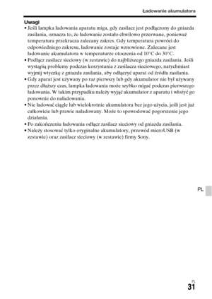 Page 497Ładowanie akumulatora
PL31
PL
Uwagi• Jeśli lampka ładowania aparatu miga, gdy zasilacz jest podłączony do gniazda 
zasilania, oznacza to, że ładowanie zostało chwilowo przerwane, ponieważ 
temperatura przekracza zalecany zakres. Gdy temperatura powróci do 
odpowiedniego zakresu, ładowanie zostaje wznowione. Zalecane jest 
ładowanie akumulatora w temperaturze otoczenia od 10°C do 30°C.
• Podłącz zasilacz sieciowy (w zestawie) do najbliższego gniazda zasilania. Jeśli 
wystąpią problemy podczas korzystania...
