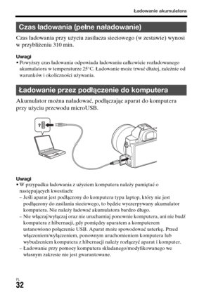 Page 498Ładowanie akumulatora
PL32
Czas ładowania przy użyciu zasilacza sieciowego (w zestawie) wynosi 
w przybliżeniu 310 min.
Uwagi• Powyższy czas ładowania odpowiada ładowaniu całkowicie rozładowanego 
akumulatora w temperaturze 25°C. Ładowanie może trwać dłużej, zależnie od 
warunków i okoliczności używania.
Akumulator można naładować, podłączając aparat do komputera 
przy użyciu przewodu microUSB.
Uwagi• W przypadku ładowania z użyciem komputera należy pamiętać o 
następujących kwestiach:
– Jeśli aparat...