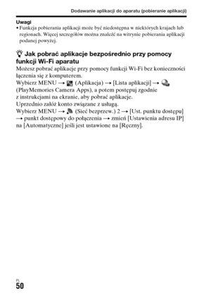 Page 516Dodawanie aplikacji do aparatu (pobieranie aplikacji)
PL50
Uwagi• Funkcja pobierania aplikacji może być niedostępna w niektórych krajach lub 
regionach. Więcej szczegółów można znaleźć na witrynie pobierania aplikacji 
podanej powyżej.
z Jak pobrać aplikacje bezpośrednio przy pomocy 
funkcji Wi-Fi aparatu
Możesz pobrać aplikacje przy pomocy funkcji Wi-Fi bez konieczności 
łączenia się z komputerem.
Wybierz MENU t  (Aplikacja) t [Lista aplikacji] t  
(PlayMemories Camera Apps), a potem postępuj zgodnie 
z...