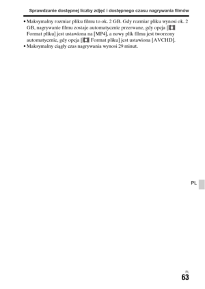 Page 529Sprawdzanie dostępnej liczby zdjęć i dostępnego czasu nagrywania filmów
PL63
PL
• Maksymalny rozmiar pliku filmu to ok. 2 GB. Gdy rozmiar pliku wynosi ok. 2 
GB, nagrywanie filmu zostaje automatycznie przerwane, gdy opcja [  
Format pliku] jest ustawiona na [MP4], a nowy plik filmu jest tworzony 
automatycznie, gdy opcja [  Format pliku] jest ustawiona [AVCHD].
• Maksymalny ciągły czas nagrywania wynosi 29 minut. 