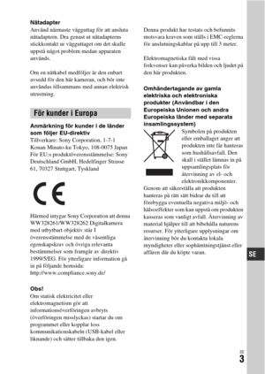 Page 539SE3
Nätadapter
Använd närmaste vägguttag för att ansluta 
nätadaptern. Dra genast ut nätadapterns 
stickkontakt ur vägguttaget om det skulle 
uppstå något problem medan apparaten 
används.
Om en nätkabel medföljer är den enbart 
avsedd för den här kameran, och bör inte 
användas tillsammans med annan elektrisk 
utrustning.
Anmärkning för kunder i de länder 
som följer EU-direktiv
Tillverkare: Sony Corporation, 1-7-1 
Konan Minato-ku Tokyo, 108-0075 Japan
För EU:s produktöverensstämmelse: Sony...