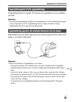 Page 555Uppladdning av batteripaketet
SE19
SE
Uppladdningstiden är ungefär 310 minuter när nätadaptern som medföljer 
används.
Observera Ovanstående uppladdningstid gäller för uppladdning av ett helt urladdat batteripaket 
vid en temperatur på 25°C. Uppladdningen kan ta längre tid under somliga 
förhållanden eller beroende på användningssättet.
Batteripaketet går att ladda upp genom att ansluta kameran till en dator med 
hjälp av en mikro-USB-kabel.
Observera Observera följande vid uppladdning via en dator:
– Om...