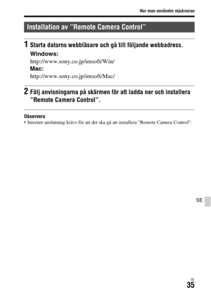 Page 571Hur man använder mjukvaran
SE35
SE
Observera Internet-anslutning krävs för att det ska gå att installera ”Remote Camera Control”.
Installation av ”Remote Camera Control”
1Starta datorns webbläsare och gå till följande webbadress.
Windows:
http://www.sony.co.jp/imsoft/Win/
Mac:
http://www.sony.co.jp/imsoft/Mac/
2Följ anvisningarna på skärmen för att ladda ner och installera 
”Remote Camera Control”. 