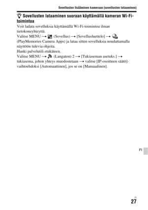 Page 599Sovellusten lisääminen kameraan (sovellusten lataaminen)
FI27
FI
z Sovellusten lataaminen suoraan käyttämällä kameran Wi-Fi-
toimintoa
Voit ladata sovelluksia käyttämällä Wi-Fi-toimintoa ilman 
tietokoneyhteyttä.
Valitse MENU t  (Sovellus) t [Sovellusluettelo] t  
(PlayMemories Camera Apps) ja lataa sitten sovelluksia noudattamalla 
näyttöön tulevia ohjeita.
Hanki palvelutili etukäteen.
Valitse MENU t  (Langaton) 2 t [Tukiaseman asetuks.] t 
tukiasema, johon yhteys muodostetaan t valitse [IP-osoitteen...