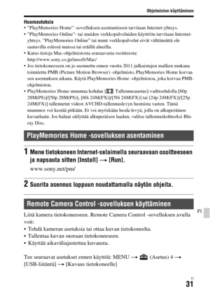 Page 603Ohjelmiston käyttäminen
FI31
FI
Huomautuksia ”PlayMemories Home” -sovelluksen asentamiseen tarvitaan Internet-yhteys.
 ”PlayMemories Online”- tai muiden verkkopalveluiden käyttöön tarvitaan Internet-
yhteys. ”PlayMemories Online” tai muut verkkopalvelut eivät välttämättä ole 
saatavilla eräissä maissa tai eräillä alueilla.
 Katso tietoja Mac-ohjelmistosta seuraavasta osoitteesta: 
http://www.sony.co.jp/imsoft/Mac/
 Jos tietokoneeseen on jo asennettu ennen vuotta 2011 julkaistujen mallien mukana...