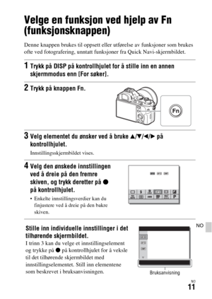 Page 617NO11
NO
Velge en funksjon ved hjelp av Fn 
(funksjonsknappen)
Denne knappen brukes til oppsett eller utførelse av funksjoner som brukes 
ofte ved fotografering, unntatt funksjoner fra Quick Navi-skjermbildet.
1Trykk på DISP på kontrollhjulet for å stille inn en annen 
skjermmodus enn [For søker].
2Trykk på knappen Fn.
3Velg elementet du ønsker ved å bruke v/V/b/B på 
kontrollhjulet.
Innstillingsskjermbildet vises.
4Velg den ønskede innstillingen 
ved å dreie på den fremre 
skiven, og trykk deretter på z...