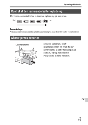 Page 659Opladning af batteriet
DK19
DK
Der vises en indikator for resterende opladning på skærmen.
Bemærkninger Indikatoren for resterende opladning er muligvis ikke korrekt under visse forhold.
Kontrol af den resterende batteriopladning
Sådan fjernes batteriet
Høj Lav
Sluk for kameraet. Skub 
låsemekanismen op efter du har 
kontrolleret, at aktivitetslampen er 
slukket, og tag batteriet ud.
Pas på ikke at tabe batteriet.Låsemekanisme 