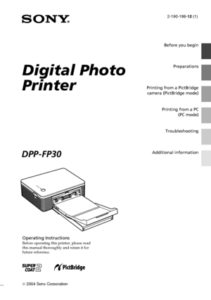 Page 1Digital Photo Printer -DPP-FP30_GB_UC2/CED/CEK/AU_ 2-190-186-12(1)
Before you begin
Preparations
Printing from a PictBridge camera (PictBridge mode)
Printing from a PC (PC mode)
Troubleshooting
Additional information
2-190-186- 12 (1)
  2004 Sony Corporation
Operating InstructionsBefore operating this printer, please read
this manual thoroughly and retain it for
future reference.
Digital Photo
Printer
DPP-FP30
01GBFP3001COV-UC/CED.p65 10/22/04, 4:06 PM 1
Downloaded From ManualsPrinter.com Manuals 