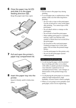 Page 1212 GB
Digital Photo Printer -DPP-FP30_GB_UC2/CED/CEK/AU_ 2-190-186-12(1)
6Close the paper tray lid (1)
and slide it to the paper
feeding direction ( 2).
Keep the paper eject tray open.
7Pull and open the printer’s
paper tray compartment lid.
8Insert the paper tray into the
printer.
Insert it firmly until it clicks into
place.
Notes
• Do not remove the paper tray during
printing.
• To avoid paper jam or malfunctions of the
printer, make sure the following before
printing:
–Do not write or type on the...