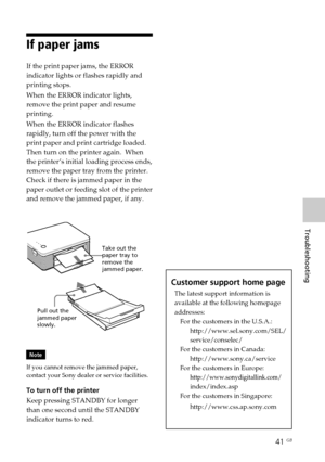 Page 4141 GB
Troubleshooting
Digital Photo Printer -DPP-FP30_GB_UC2/CED/CEK/AU_ 2-190-186-12(1)
If paper jams
If the print paper jams, the ERROR
indicator lights or flashes rapidly and
printing stops.
When the ERROR indicator lights,
remove the print paper and resume
printing.
When the ERROR indicator flashes
rapidly, turn off the power with the
print paper and print cartridge loaded.
Then turn on the printer again.  When
the printer’s initial loading process ends,
remove the paper tray from the printer.
Check...