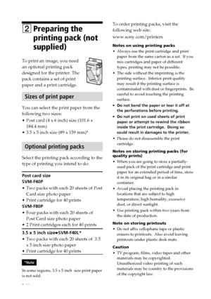 Page 88 GB
Digital Photo Printer -DPP-FP30_GB_UC2/CED/CEK/AU_ 2-190-186-12(1)
2Preparing the
printing pack (not
supplied)
To print an image, you need
an optional printing pack
designed for the printer. The
pack contains a set of print
paper and a print cartridge.
Sizes of print paper
You can select the print paper from the
following two sizes:
•Post card (4 x 6 inch) size (101.6 x
184.4 mm)
• 3.5 x 5 inch size (89 x 159 mm)*
Optional printing packs
Select the printing pack according to the
type of printing you...