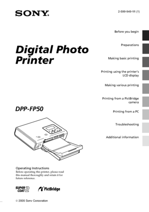 Page 1Digital Photo Printer -DPP-FP50_GB_UC2/CED/CEK/AU_ 2-599-949-11(1)
2-599-949-11 (1)
 2005 Sony Corporation
Operating InstructionsBefore operating this printer, please read
this manual thoroughly and retain it for
future reference.
Digital Photo
Printer
DPP-FP50
Before you begin
Preparations
Making basic printing
Printing using the printers
LCD display
Making various printing
Printing from a PictBridge
camera
Printing from a PC
Troubleshooting
Additional information
001GBFP5001COV-UC/CED.p65 3/11/05,...