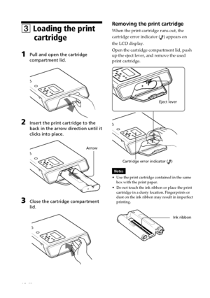 Page 1212 GB
Digital Photo Printer -DPP-FP50_GB_UC2/CED/CEK/AU_ 2-599-949-11(1)
Removing the print cartridge
When the print cartridge runs out, the
cartridge error indicator (
) appears on
the LCD display.
Open the cartridge compartment lid, push
up the eject lever, and remove the used
print cartridge.
                                             Eject lever
          Cartridge error indicator (
)
Notes
•Use the print cartridge contained in the same
box with the print paper.
•Do not touch the ink ribbon or...