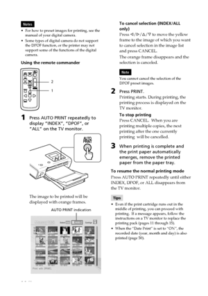 Page 2626 GB
Digital Photo Printer -DPP-FP50_GB_UC2/CED/CEK/AU_ 2-599-949-11(1)
Notes
•For how to preset images for printing, see the
manual of your digital camera.
•Some types of digital camera do not support
the DPOF function, or the printer may not
support some of the functions of the digital
camera.
Using the remote commander
2
1
1Press AUTO PRINT repeatedly to
display “INDEX”, “DPOF”, or
“ALL” on the TV monitor.
The image to be printed will be
displayed with orange frames.
  AUTO PRINT indication
To cancel...