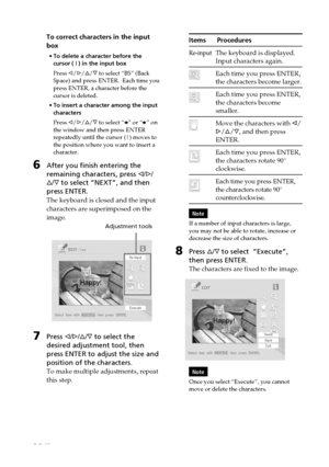 Page 3636 GB
Digital Photo Printer -DPP-FP50_GB_UC2/CED/CEK/AU_ 2-599-949-11(1)
Items      Procedures
Re-inputThe keyboard is displayed.
Input characters again.
Each time you press ENTER,
the characters become larger.
Each time you press ENTER,
the characters become
smaller.
Move the characters with g/
G/f/F, and then press
ENTER.
Each time you press ENTER,
the characters rotate 90°
clockwise.
Each time you press ENTER,
the characters rotate 90°
counterclockwise.
Note
If a number of input characters is large,...