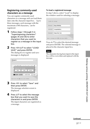 Page 3737 GB
Making various printing  (MONITOR OUT mode)
Digital Photo Printer -DPP-FP50_GB_UC2/CED/CEK/AU_ 2-599-949-11(1)
Registering commonly-used
characters as a message
You can register commonly-used
characters as a message and can load them
later onto the character input box.    Up to
three messages, each message with the
maximum of 80 characters,  can be
registered.
1Follow steps 1 through 5 in
“Superimposing characters”
(pages 35 and 36) to enter
characters that you want to
register as a message in the...