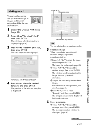 Page 4545 GB
Making various printing  (MONITOR OUT mode)
Digital Photo Printer -DPP-FP50_GB_UC2/CED/CEK/AU_ 2-599-949-11(1)
Making a card
You can add a greeting
and your own message to
images and make an
original card like the one
shown below.
1Display the Creative Print menu
(page 39).
2Press g/G/f/F to select “Card”,
then press ENTER.
The print size selection window is
displayed (page 40).
3Press g/G to select the print size,
then press ENTER.
The card templates are displayed.
         When you select...