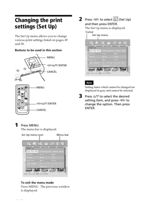 Page 4848 GB
Digital Photo Printer -DPP-FP50_GB_UC2/CED/CEK/AU_ 2-599-949-11(1)
Changing the print
settings (Set Up)
The Set Up menu allows you to change
various print settings listed on pages 49
and 50.
Buttons to be used in this section
MENU
g/G/f/F/ENTER
CANCEL
MENU
g/G/f/F/ENTER
CANCEL
1Press MENU.
The menu bar is displayed.
         Set Up menu icon                  Menu bar
To exit the menu mode
Press MENU.  The previous window
is displayed.
2Press g/G to select  (Set Up)
and then press ENTER.
The Set Up...