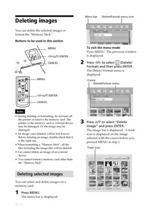 Page 5252 GB
Digital Photo Printer -DPP-FP50_GB_UC2/CED/CEK/AU_ 2-599-949-11(1)
Deleting images
You can delete the selected images or
format the “Memory Stick”.
Buttons to be used in this section
MENU
g/G/f/F/ENTER
CANCEL
MENU
g/G/f/F/ENTER
CANCEL
Notes
• During deleting or formatting, do not turn off
the printer or remove the memory card  The
printer or the memory card or external device
may be damaged. Or the image may be
damaged.
• An image, once deleted, will be lost forever.
Before deleting an image,...