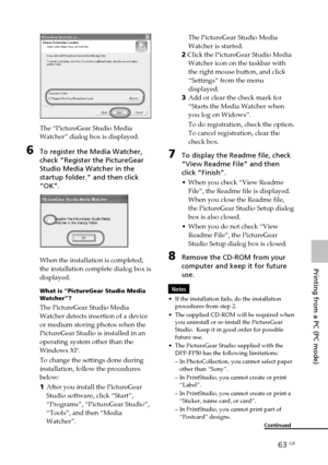 Page 6363 GB
Printing from a PC (PC mode)
Digital Photo Printer -DPP-FP50_GB_UC2/CED/CEK/AU_ 2-599-949-11(1)
The “PictureGear Studio Media
Watcher” dialog box is displayed.
6To register the Media Watcher,
check “Register the PictureGear
Studio Media Watcher in the
startup folder.” and then click
“OK”.
When the installation is completed,
the installation complete dialog box is
displayed.
What is “PictureGear Studio Media
Watcher”?
The PictureGear Studio Media
Watcher detects insertion of a device
or medium...