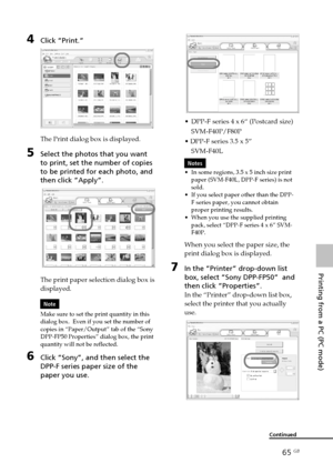 Page 6565 GB
Printing from a PC (PC mode)
Digital Photo Printer -DPP-FP50_GB_UC2/CED/CEK/AU_ 2-599-949-11(1)
4Click “Print.”
The Print dialog box is displayed.
5Select the photos that you want
to print, set the number of copies
to be printed for each photo, and
then click “Apply”.
The print paper selection dialog box is
displayed.
Note
Make sure to set the print quantity in this
dialog box.  Even if you set the number of
copies in “Paper/Output” tab of the “Sony
DPP-FP50 Properties” dialog box, the print...