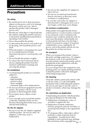 Page 9191 GB
Additional information
Digital Photo Printer -DPP-FP50_GB_UC2/CED/CEK/AU_ 2-599-949-11(1)
Precautions
On safety
•Be careful not to set or drop any heavy
objects on the power cord, or to damage
the power cord in any way. Never
operate this printer with a damaged
power cord.
•Should any solid object or liquid fall into
the cabinet, unplug the printer and have
it checked by qualified personnel before
operating it any further.
•Never disassemble the printer.
•To disconnect the power cord, pull it out...