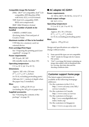 Page 9696 GB
Digital Photo Printer -DPP-FP50_GB_UC2/CED/CEK/AU_ 2-599-949-11(1)
Compatible image file formats*1
JPEG:  DCF*2 2.0 compatible, Exif*3 2.21
compatible, JFIF (Baseline JPEG
with 4:4:4, 4:2:2, or 4:2:0 format)
TIFF: Exif 2.21 compatible (TIFF-
RGB, non-compressed)
BMP: 24bit Windows format
Maximum number of pixels to be
handled
6 400(H) x 4 800(V) dots
(Excluing Index Print and part of
Creative Print)
Maximum number of files to be handled
9 999 files for a memory card/an
external device
Print...